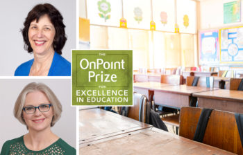 Portrait photos of winners of the OnPoint Prize for Excellence in Education, Kerryn Henderson and Carol Biskupic Knight